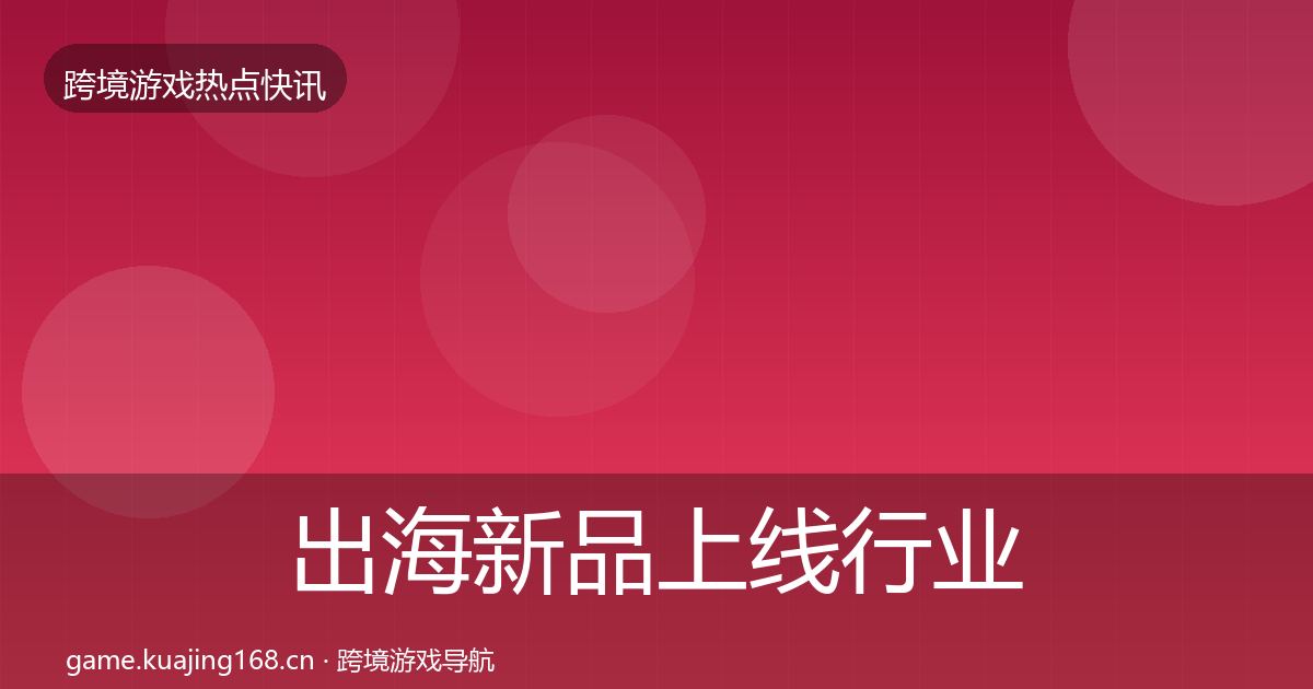 出海新品上线行业快报入门到进阶·第838篇
