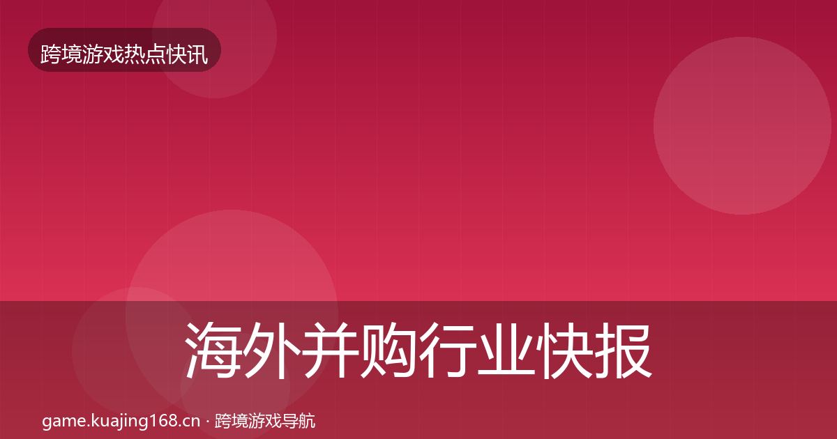 海外并购行业快报全攻略·第839篇