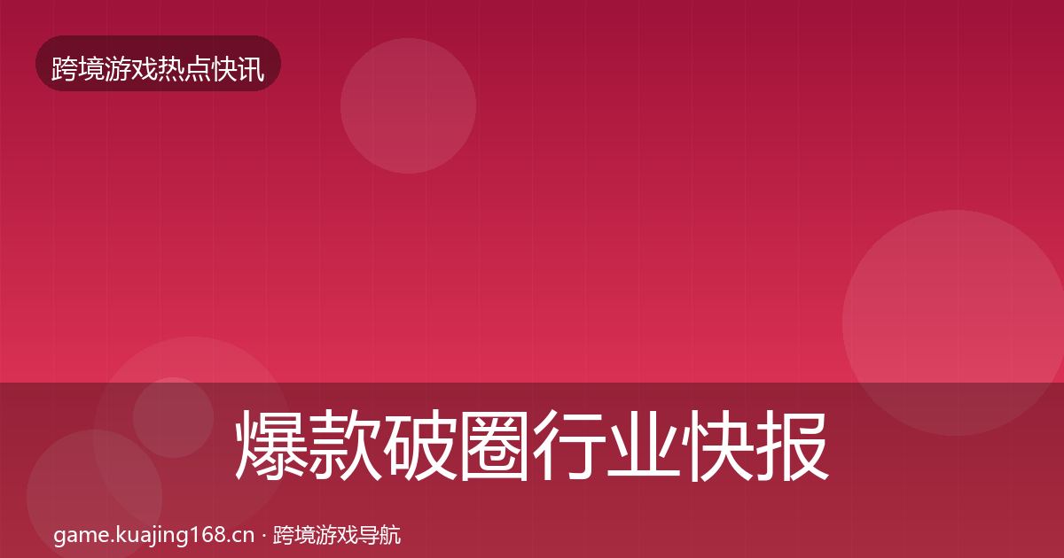 爆款破圈行业快报全攻略·第840篇