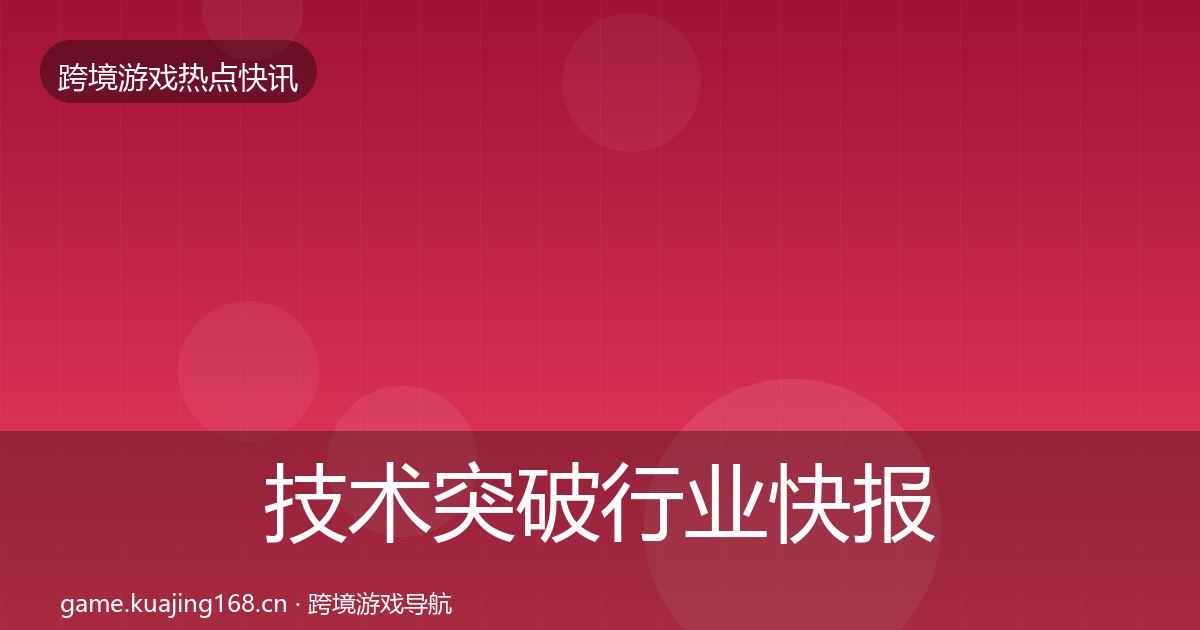 技术突破行业快报要点梳理·第840篇
