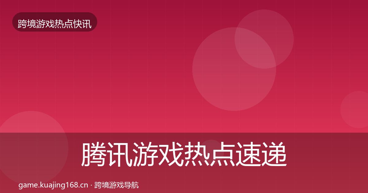 腾讯游戏热点速递全攻略·第841篇