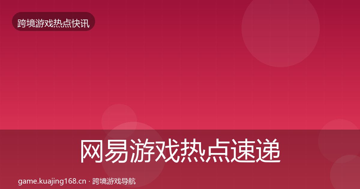 网易游戏热点速递全攻略·第842篇