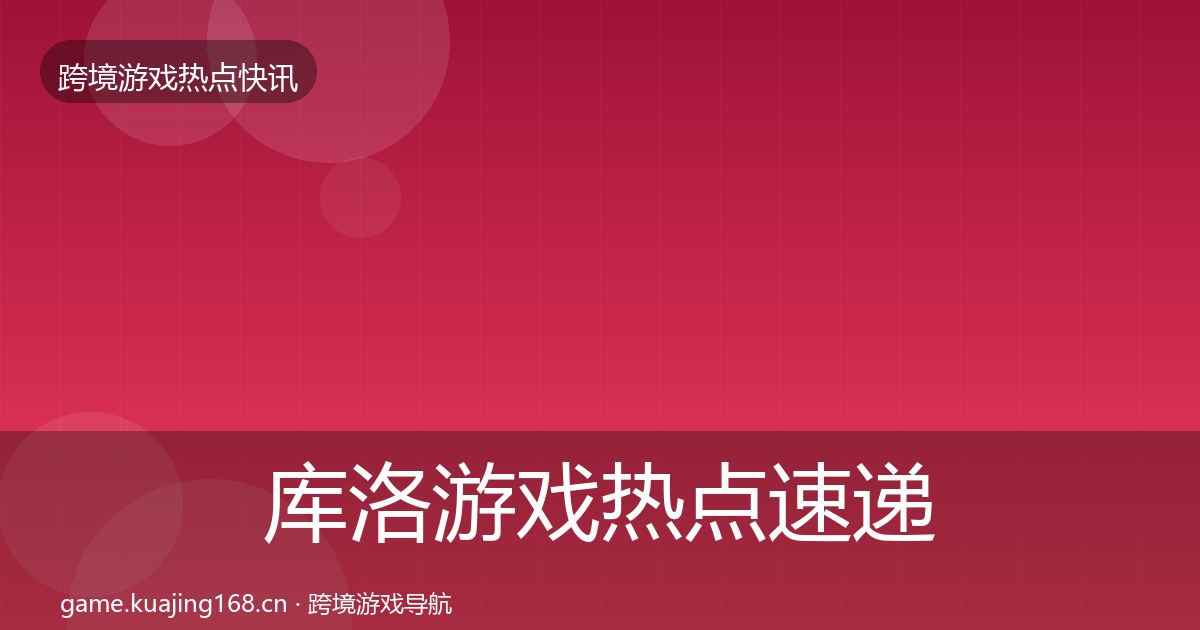 库洛游戏热点速递入门到进阶·第842篇