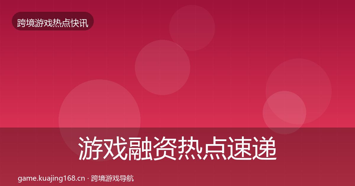 游戏融资热点速递实践指南·第844篇