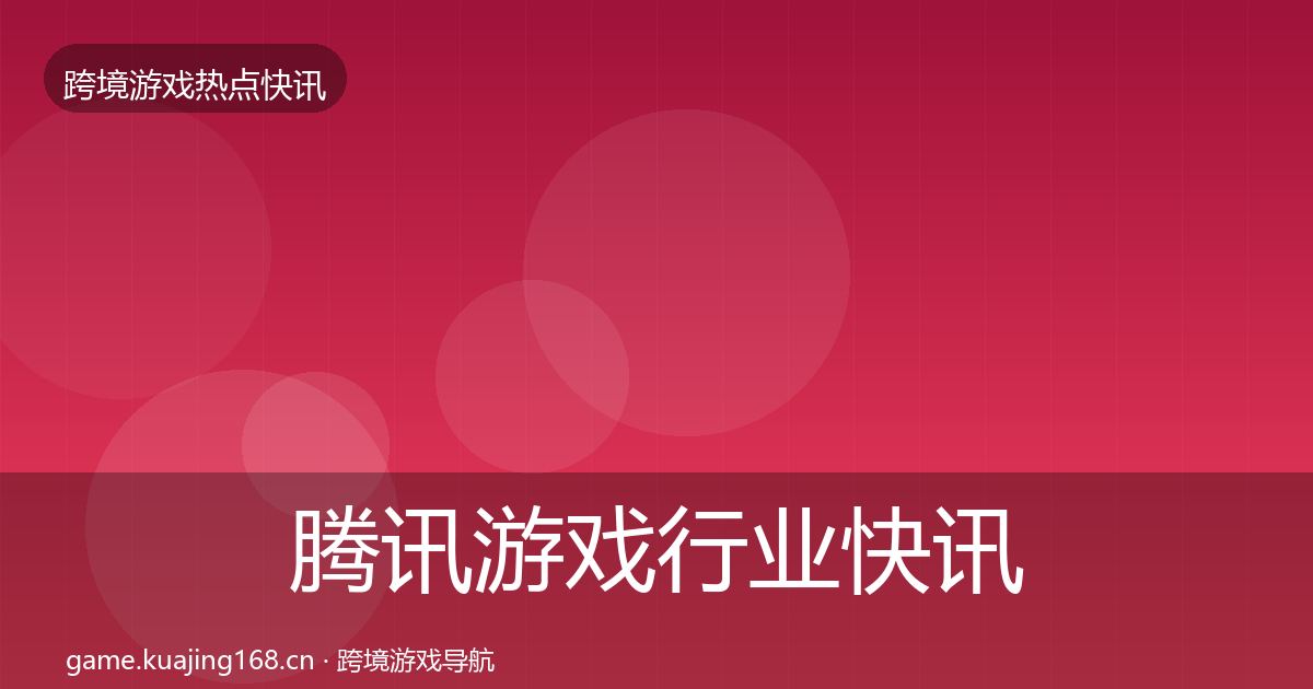 腾讯游戏行业快讯全攻略·第846篇