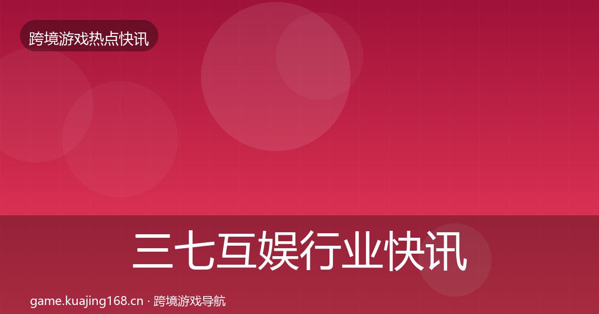 三七互娱行业快讯入门到进阶·第846篇