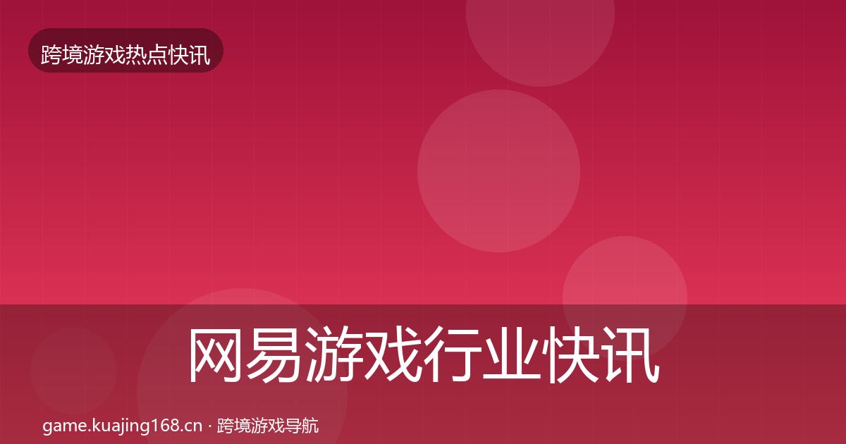 网易游戏行业快讯全攻略·第847篇