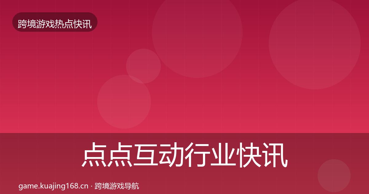 点点互动行业快讯全攻略·第848篇