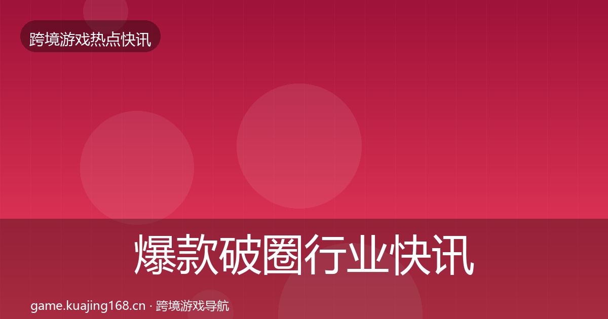 爆款破圈行业快讯全攻略·第850篇