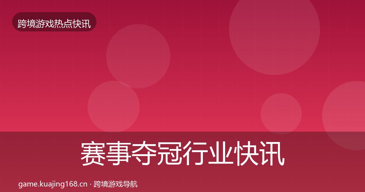 赛事夺冠行业快讯实践指南·第850篇