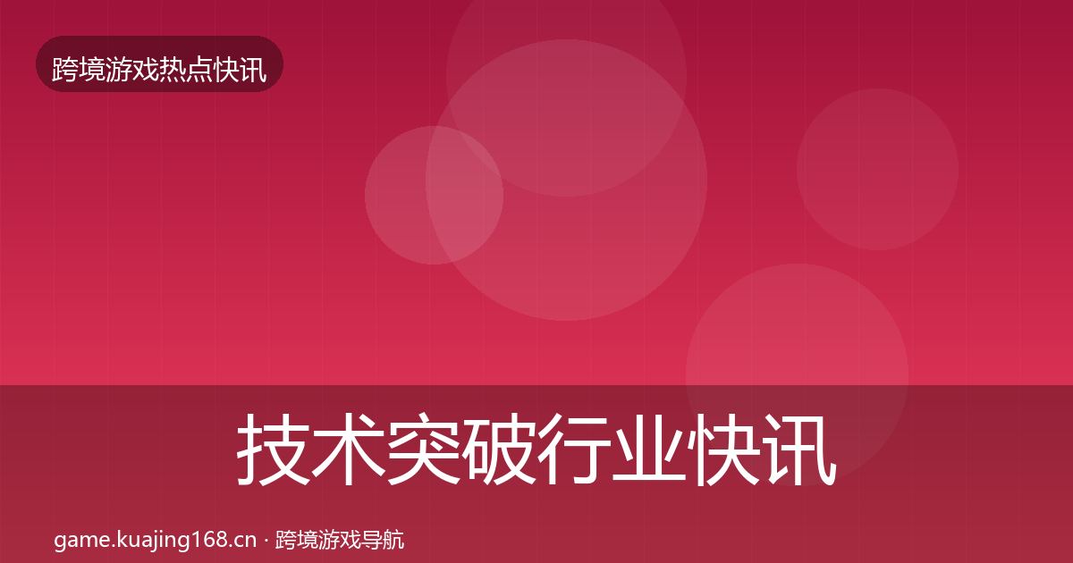 技术突破行业快讯要点梳理·第850篇