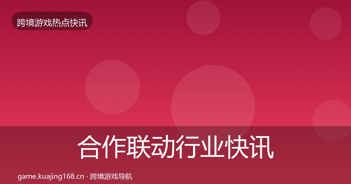 合作联动行业快讯入门到进阶·第850篇