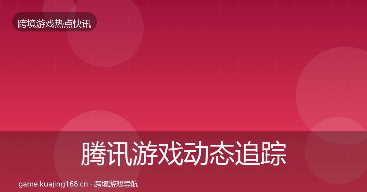 腾讯游戏动态追踪全攻略·第851篇