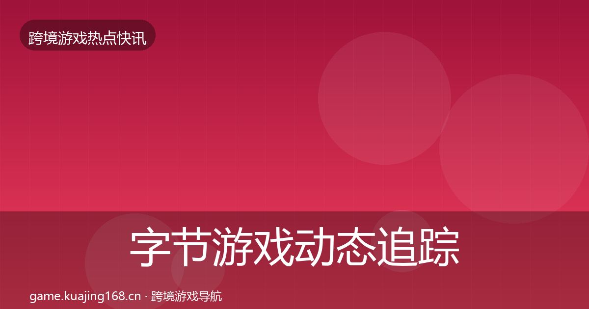 字节游戏动态追踪实践指南·第852篇