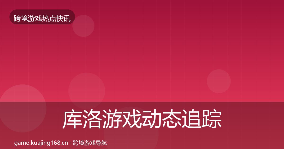 库洛游戏动态追踪入门到进阶·第852篇