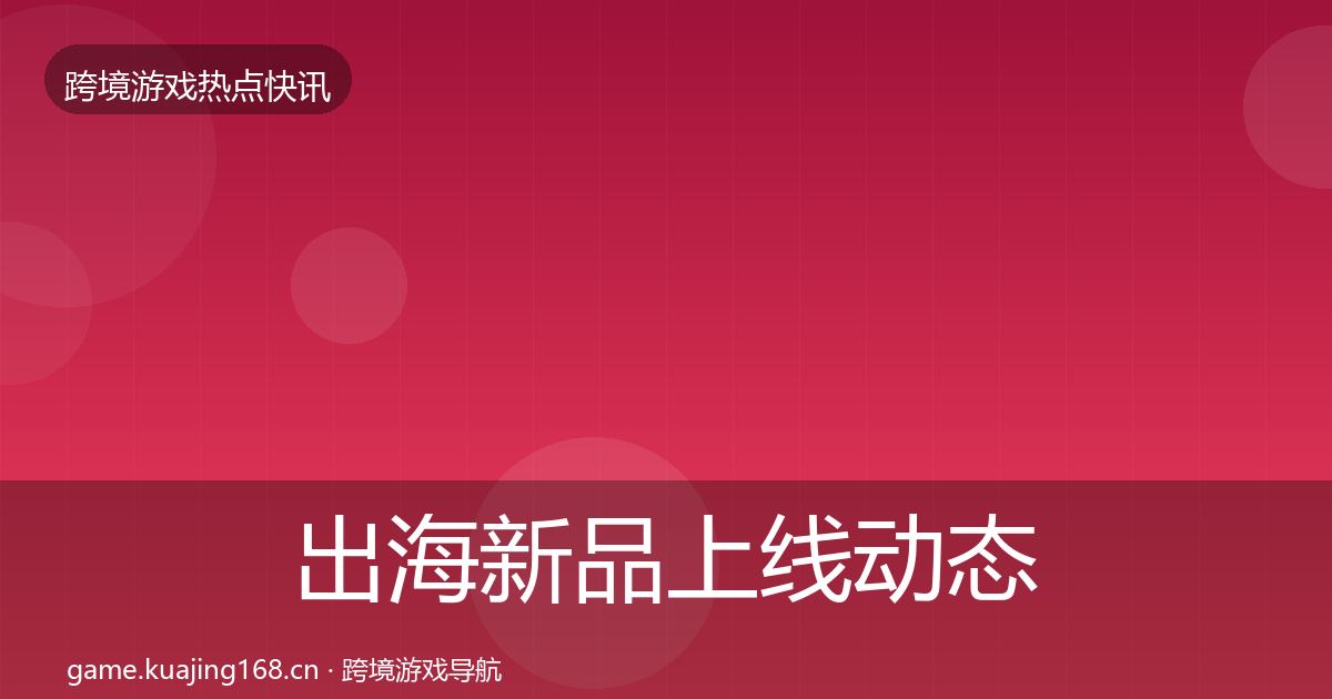 出海新品上线动态追踪入门到进阶·第853篇