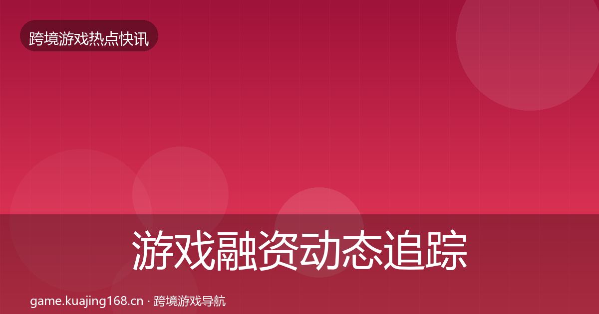 游戏融资动态追踪实践指南·第854篇