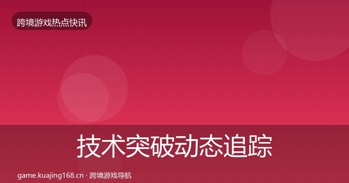 技术突破动态追踪要点梳理·第855篇