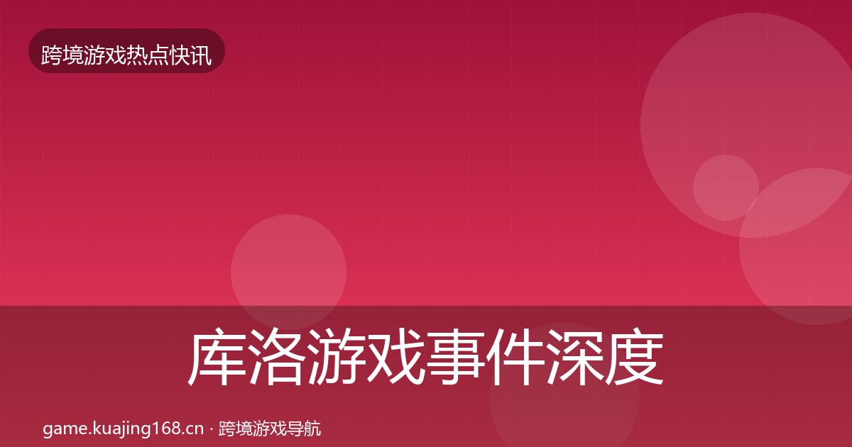 库洛游戏事件深度解读入门到进阶·第857篇