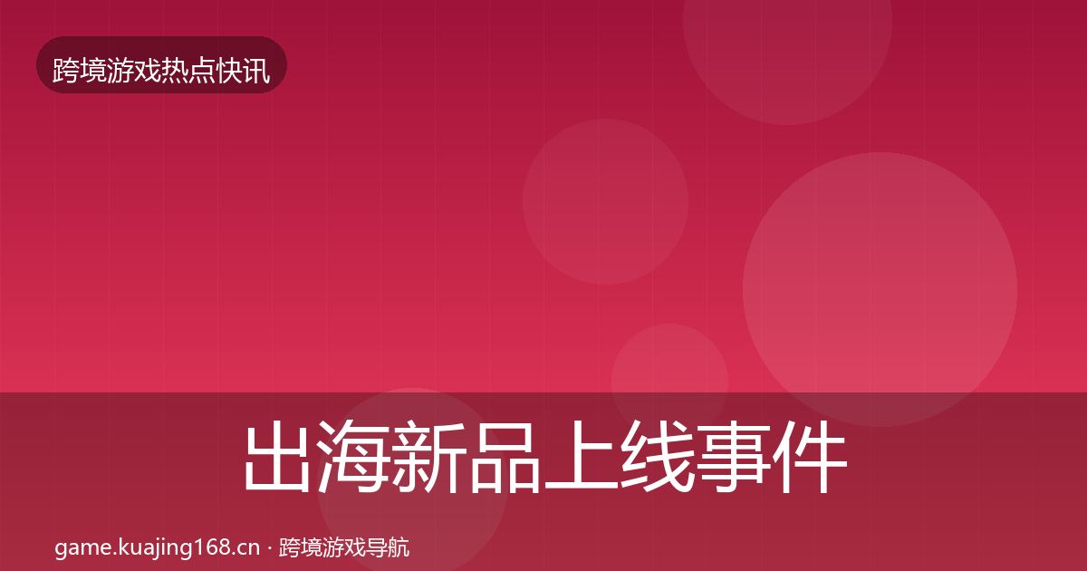 出海新品上线事件深度解读入门到进阶·第858篇