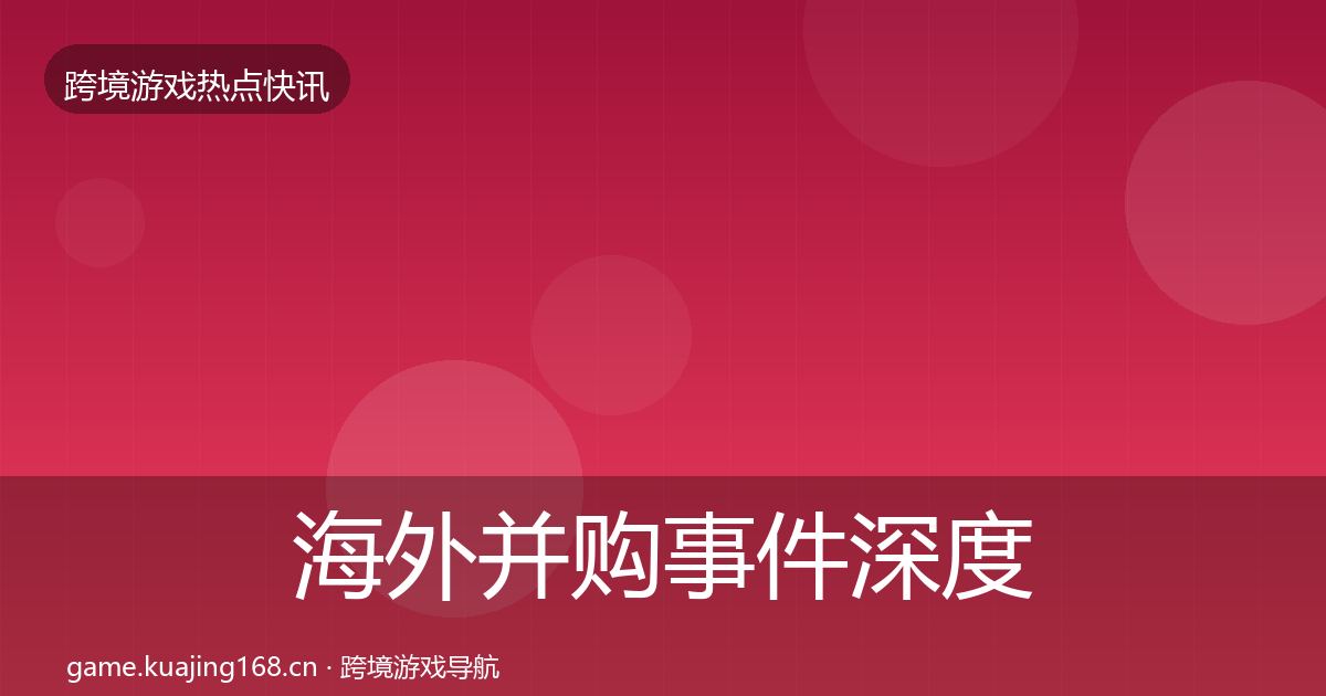 海外并购事件深度解读全攻略·第859篇