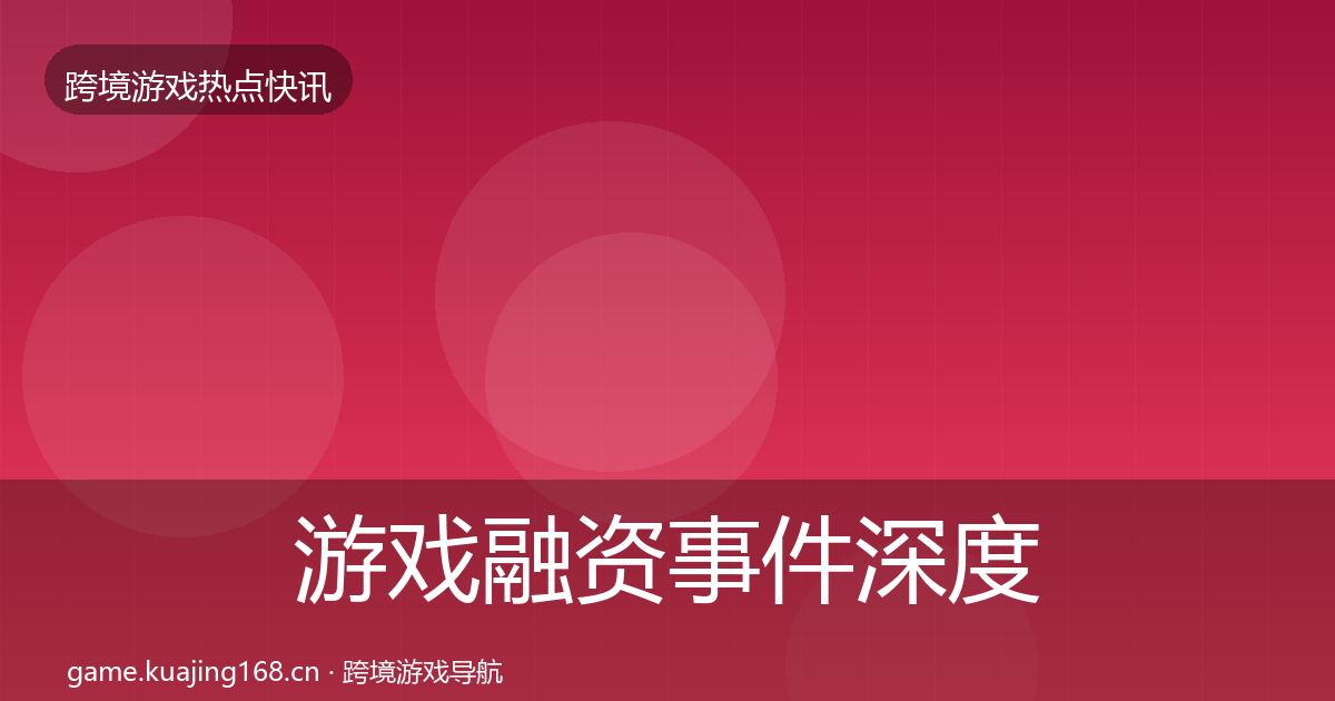 游戏融资事件深度解读实践指南·第859篇