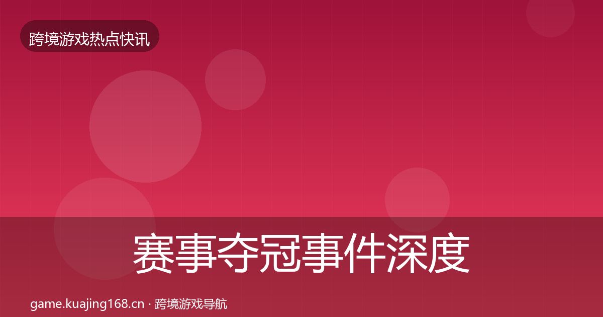 赛事夺冠事件深度解读实践指南·第860篇