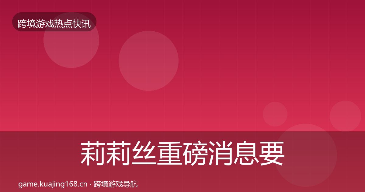 莉莉丝重磅消息要点梳理·第861篇