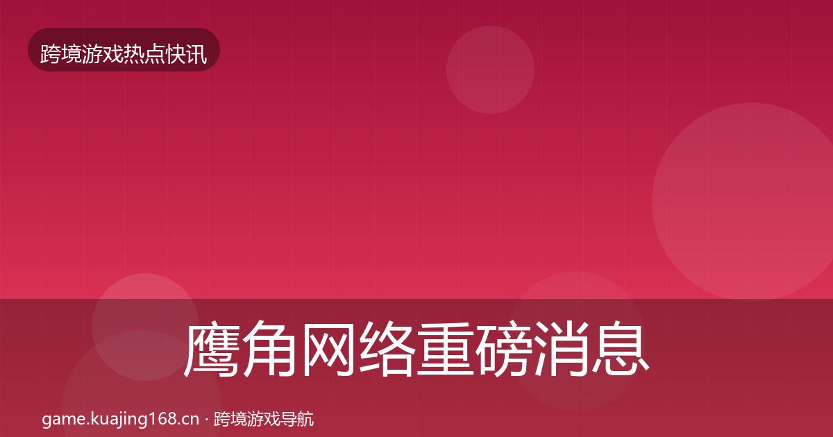 鹰角网络重磅消息要点梳理·第862篇
