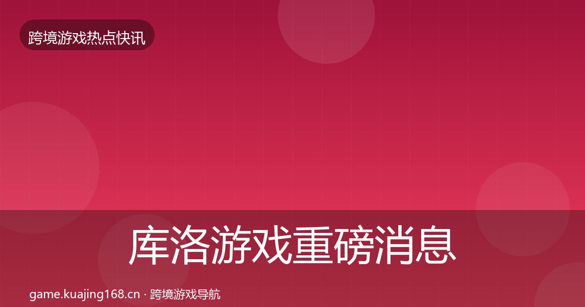 库洛游戏重磅消息入门到进阶·第862篇