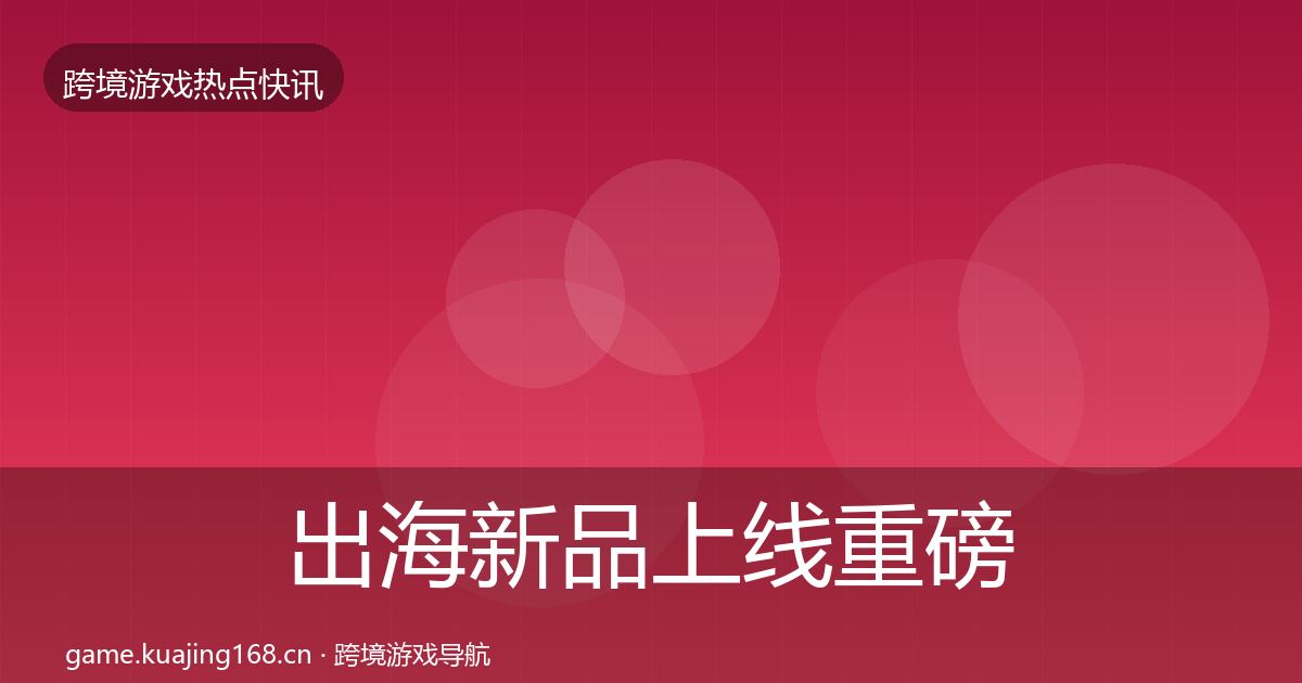 出海新品上线重磅消息入门到进阶·第863篇