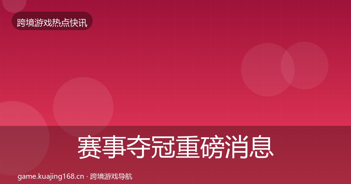 赛事夺冠重磅消息实践指南·第865篇