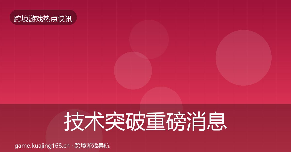 技术突破重磅消息要点梳理·第865篇
