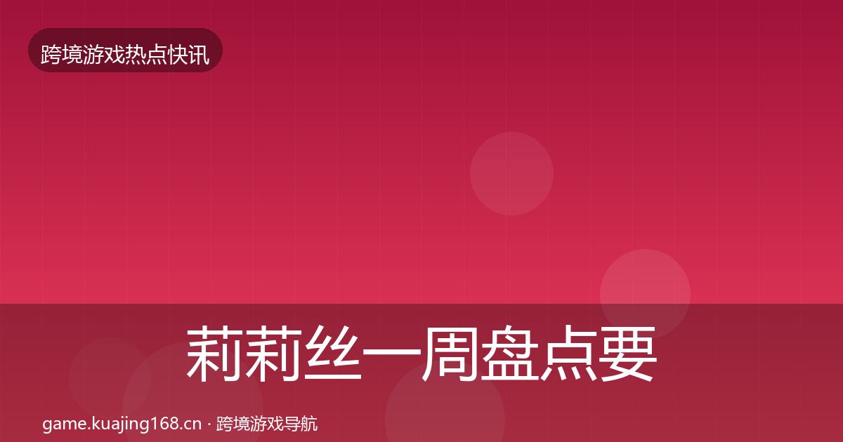 莉莉丝一周盘点要点梳理·第866篇