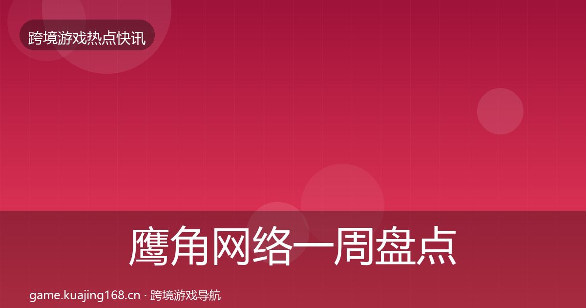 鹰角网络一周盘点要点梳理·第867篇
