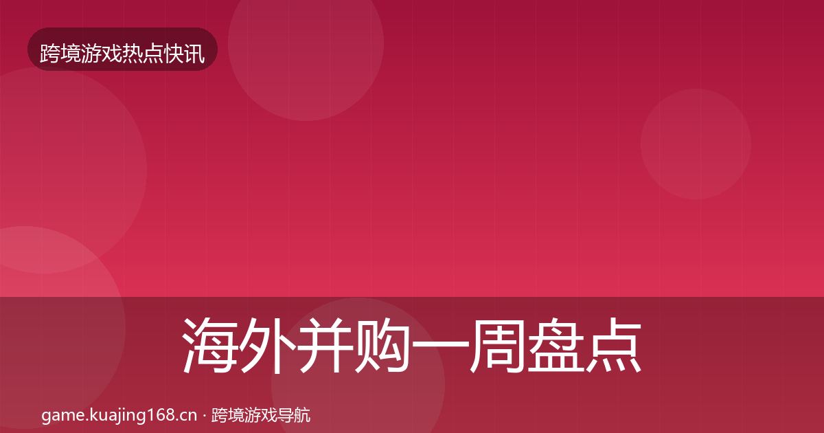 海外并购一周盘点全攻略·第869篇