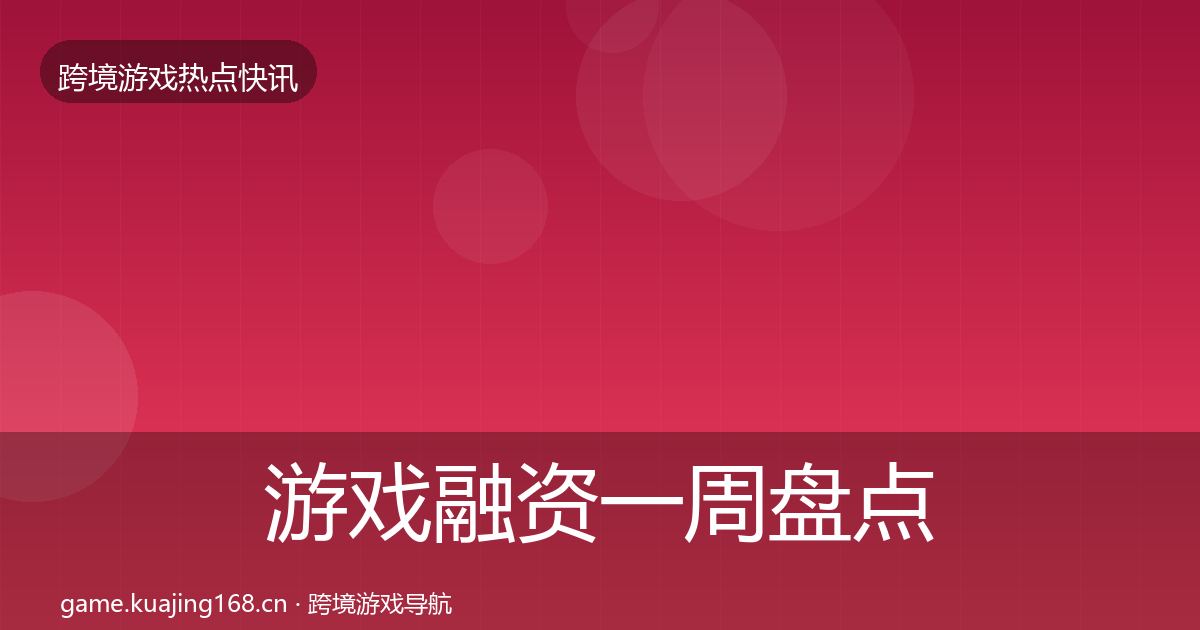 游戏融资一周盘点实践指南·第869篇