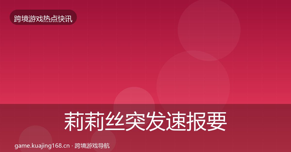 莉莉丝突发速报要点梳理·第871篇