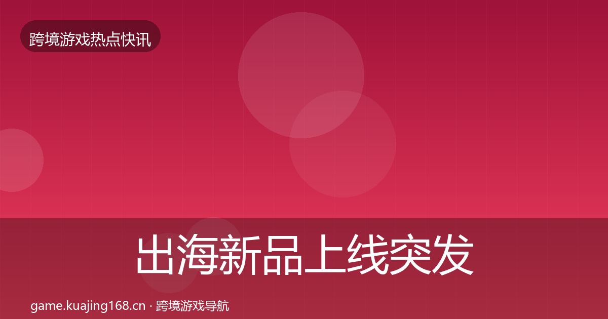 出海新品上线突发速报入门到进阶·第873篇