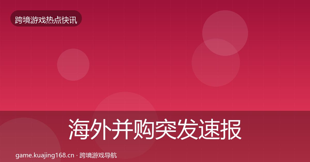 海外并购突发速报全攻略·第874篇