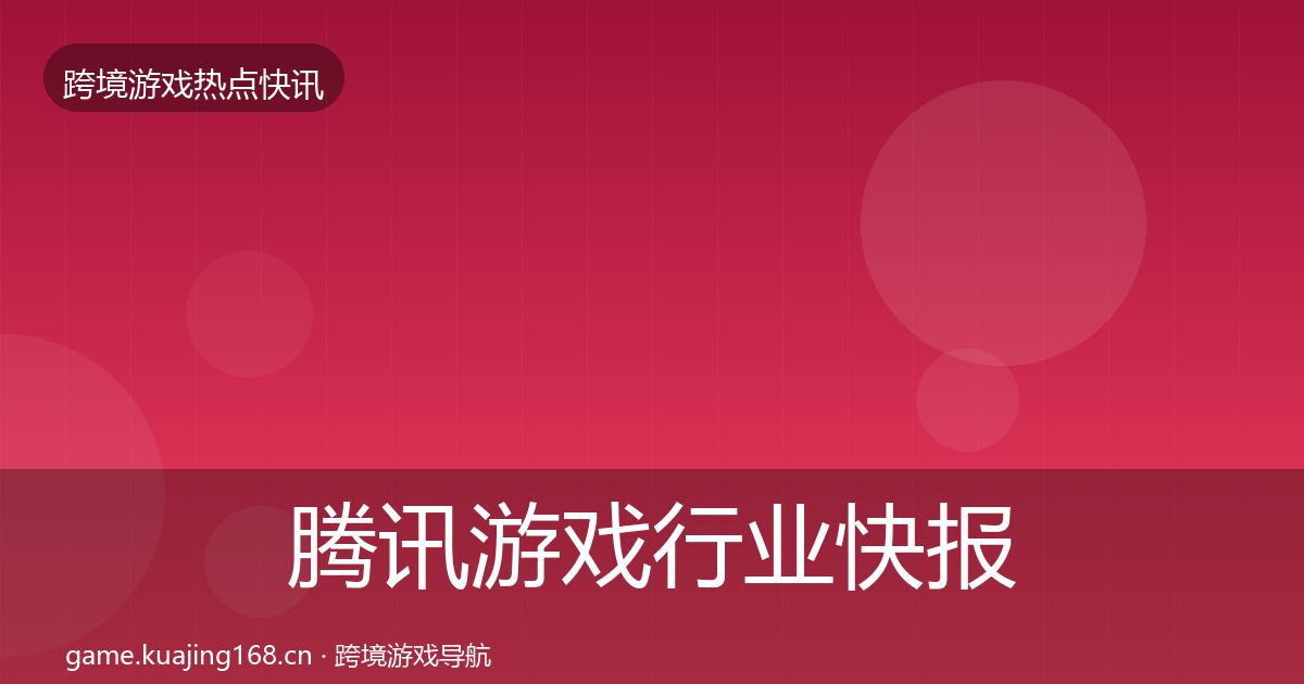 腾讯游戏行业快报全攻略·第876篇