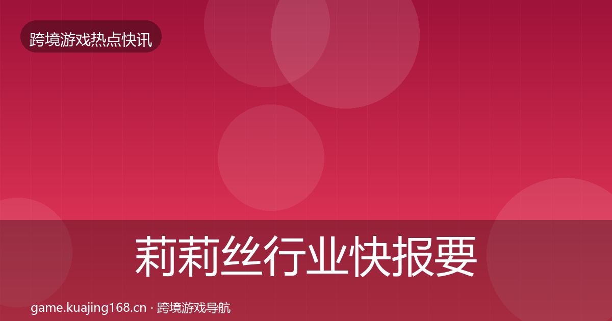 莉莉丝行业快报要点梳理·第876篇