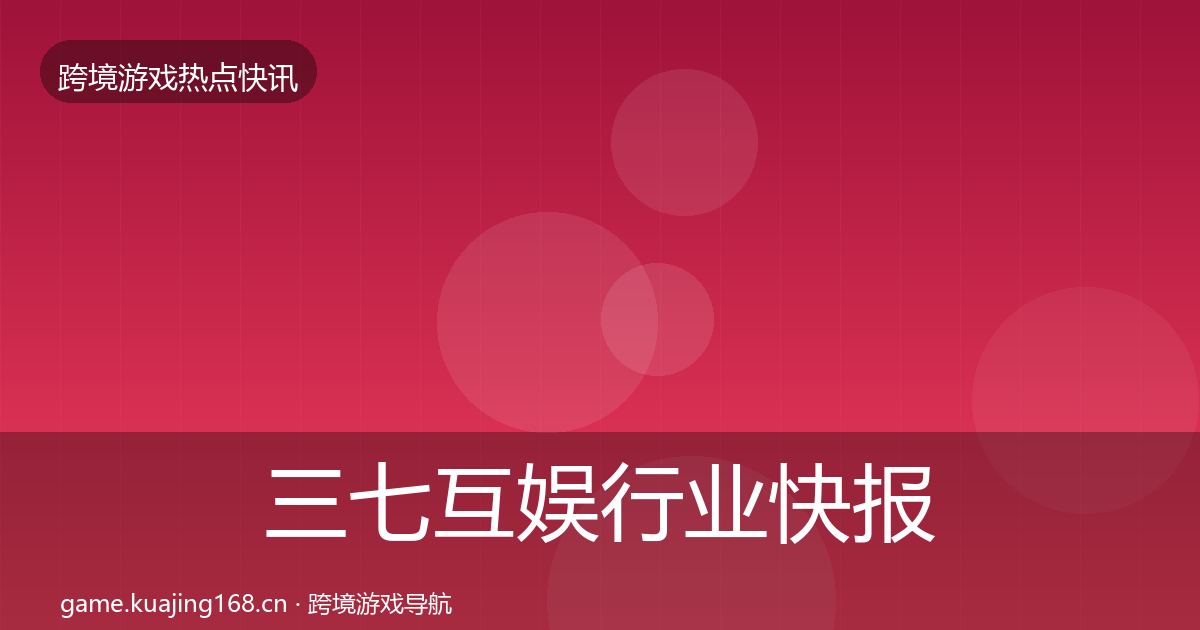 三七互娱行业快报入门到进阶·第876篇