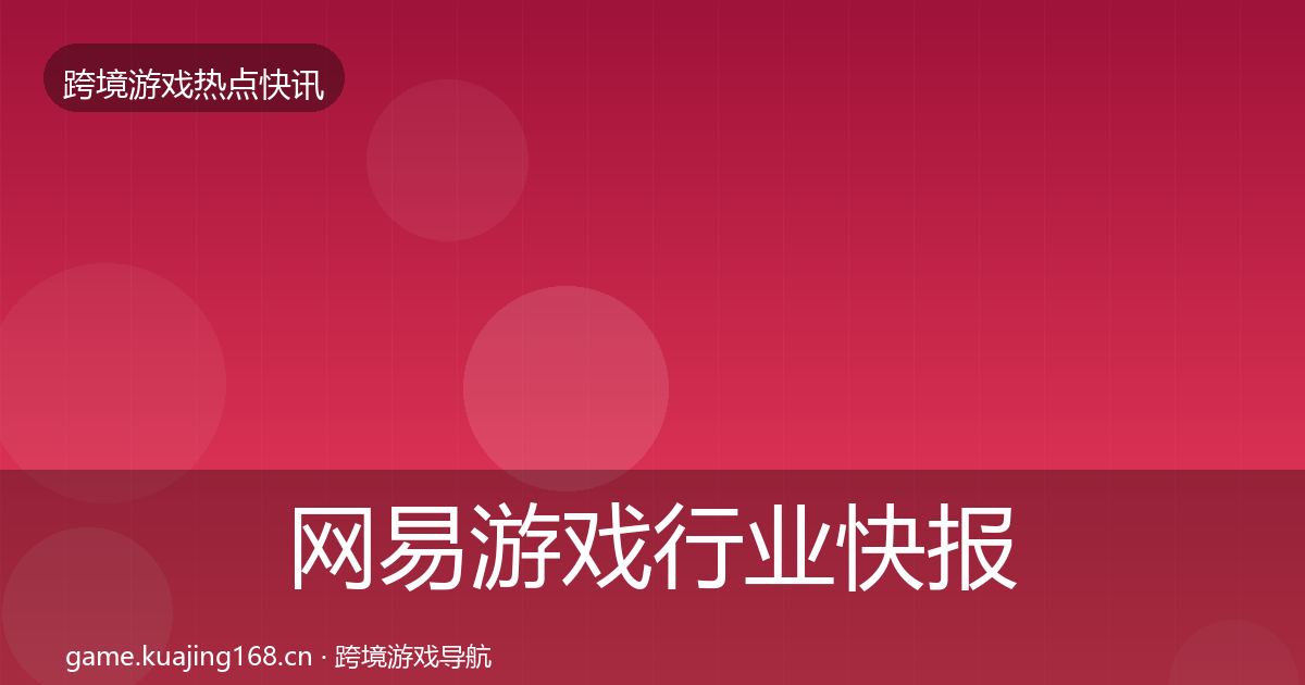 网易游戏行业快报全攻略·第877篇