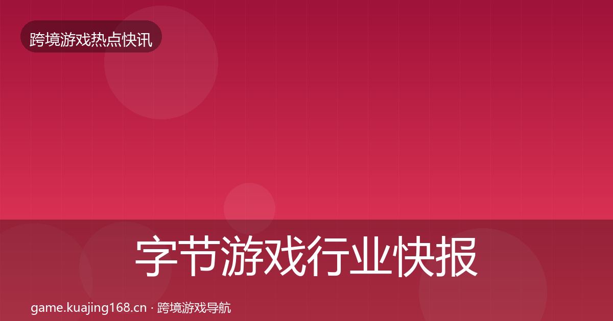字节游戏行业快报实践指南·第877篇