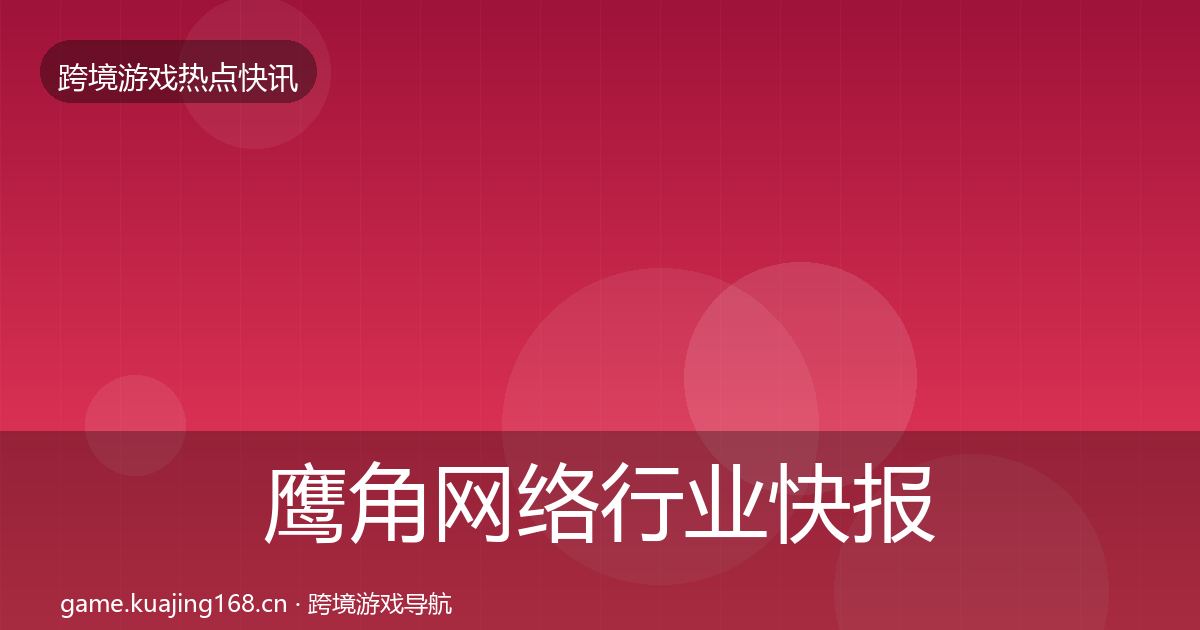 鹰角网络行业快报要点梳理·第877篇