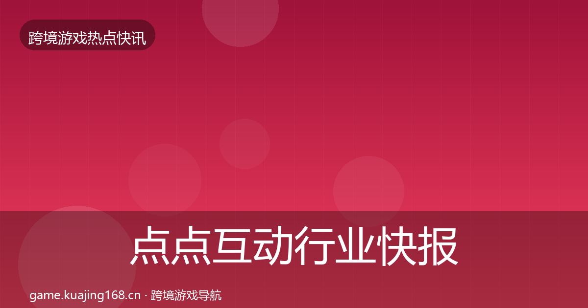 点点互动行业快报全攻略·第878篇