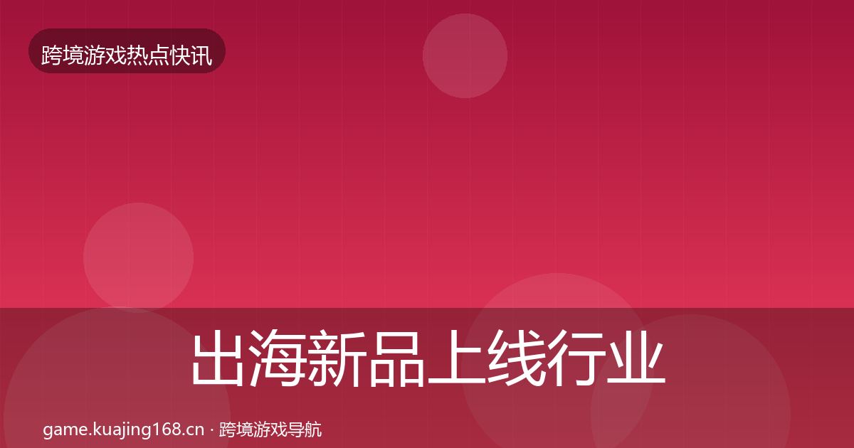 出海新品上线行业快报入门到进阶·第878篇