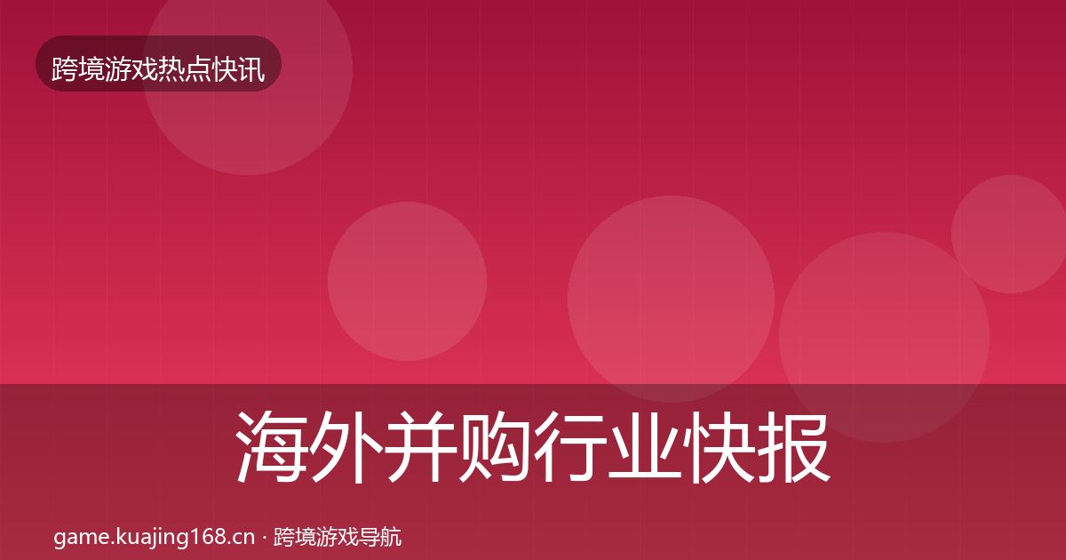 海外并购行业快报全攻略·第879篇