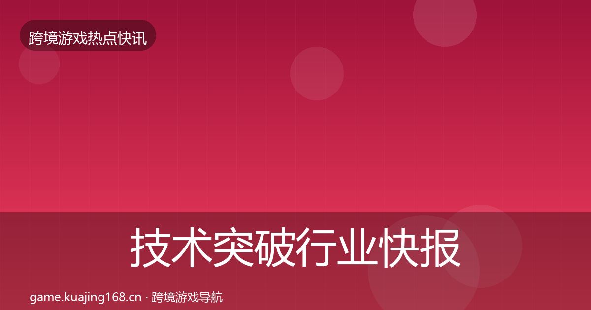 技术突破行业快报要点梳理·第880篇